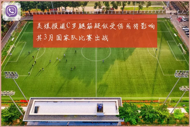 美媒报道C罗腿筋疑似受伤或将影响其3月国家队比赛出战