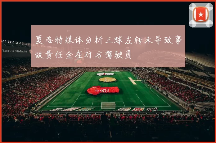 夏洛特媒体分析三球左转未导致事故责任全在对方驾驶员