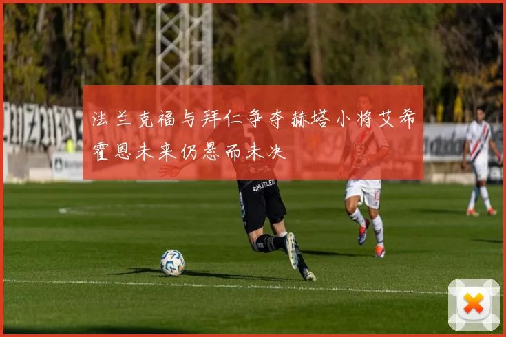 法兰克福与拜仁争夺赫塔小将艾希霍恩未来仍悬而未决