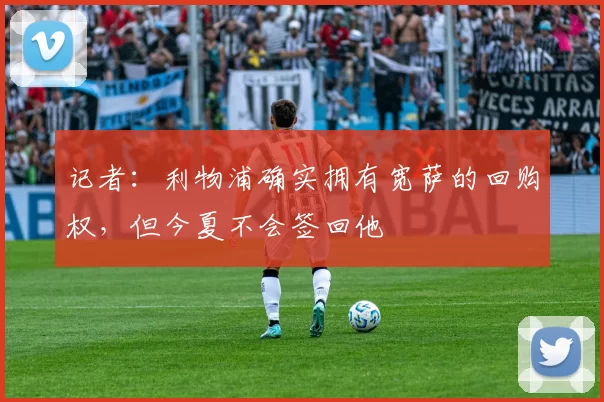 记者：利物浦确实拥有宽萨的回购权，但今夏不会签回他