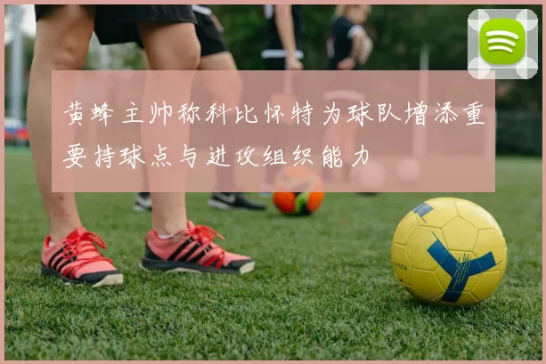 黄蜂主帅称科比怀特为球队增添重要持球点与进攻组织能力