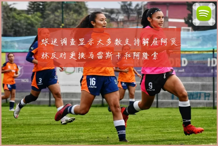 球迷调查显示大多数支持解雇阿莫林反对更换马雷斯卡和阿隆索