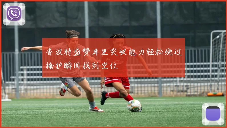 香波特盛赞库里突破能力轻松绕过掩护瞬间找到空位