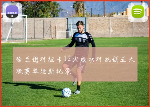 哈兰德对纽卡12次成功对抗创五大联赛单场新纪录