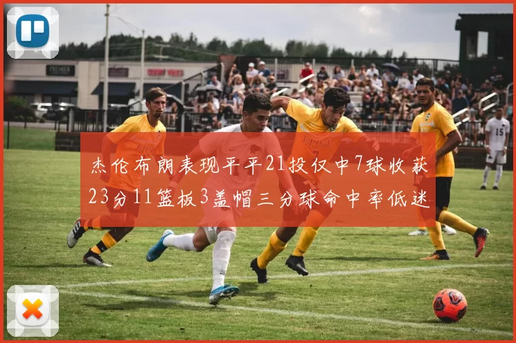 杰伦布朗表现平平21投仅中7球收获23分11篮板3盖帽三分球命中率低迷