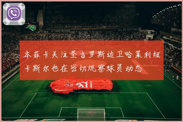 本菲卡关注圣吉罗斯边卫哈莱利纽卡斯尔也在密切观察球员动态