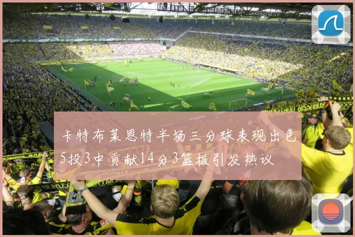 卡特布莱恩特半场三分球表现出色5投3中贡献14分3篮板引发热议