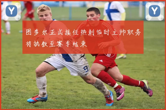 图多尔正式接任热刺临时主帅职务将执教至赛季结束