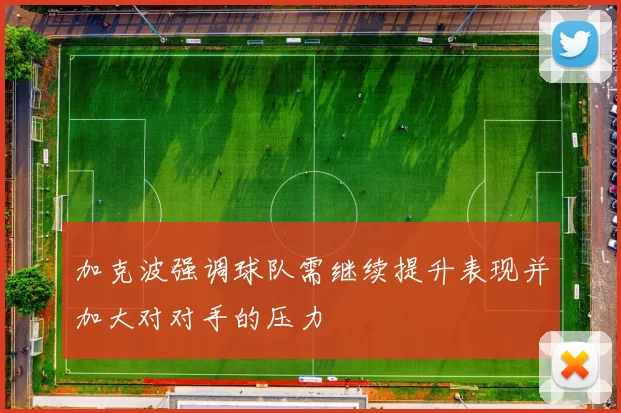 加克波强调球队需继续提升表现并加大对对手的压力