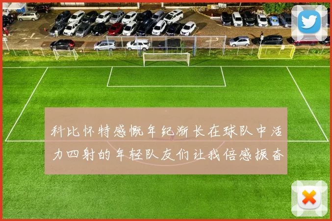 科比怀特感慨年纪渐长在球队中活力四射的年轻队友们让我倍感振奋