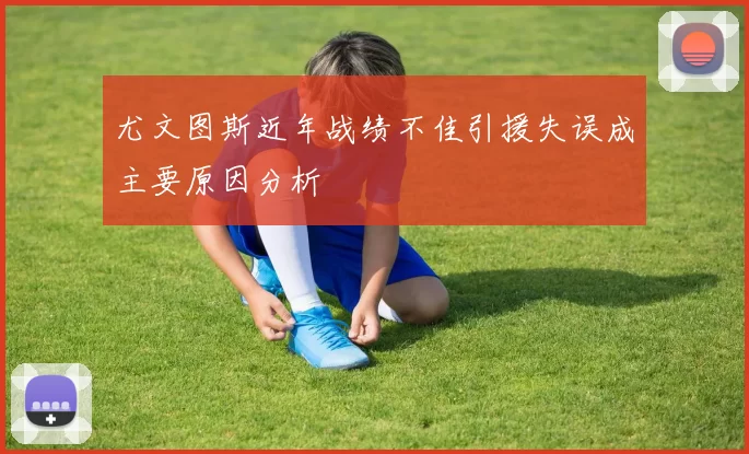 尤文图斯近年战绩不佳引援失误成主要原因分析