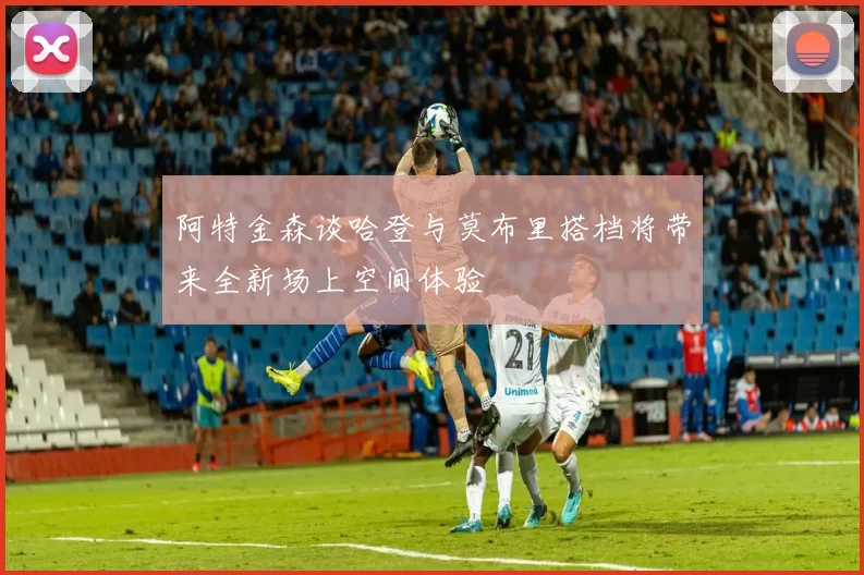 阿特金森谈哈登与莫布里搭档将带来全新场上空间体验