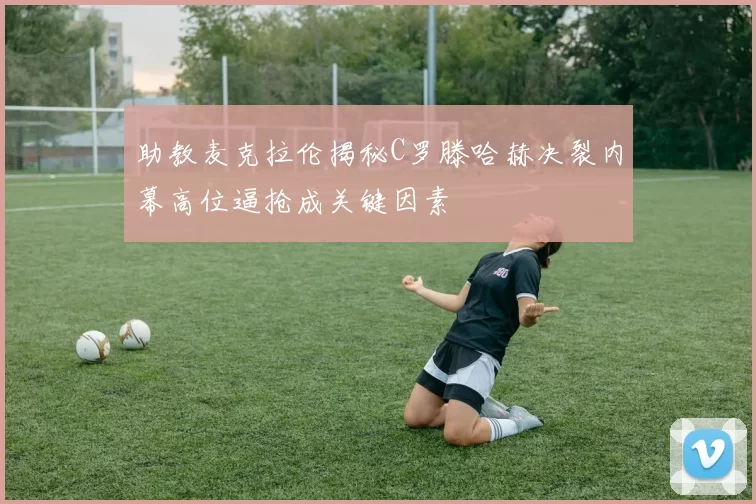 助教麦克拉伦揭秘C罗滕哈赫决裂内幕高位逼抢成关键因素